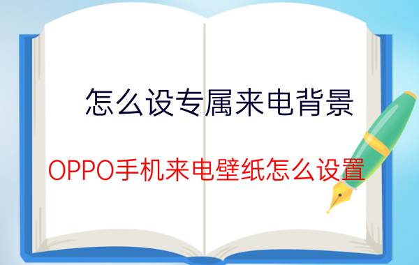 怎么设专属来电背景 OPPO手机来电壁纸怎么设置？